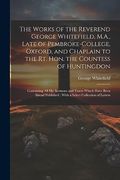 The Works of the Reverend George Whitefield, M. A. , Late of Pembroke-College, Oxford, and Chaplain to the rt. Hon. The Countess of Huntingdon: With a Select Collection of Letters (en Inglés)