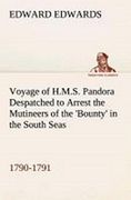 Voyage of H. M. S. Pandora Despatched to Arrest the Mutineers of the 'bounty' in the South Seas, 1790-1791