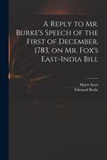 A Reply to Mr. Burke's Speech of the First of December, 1783, on Mr. Fox's East-India Bill (en Inglés)