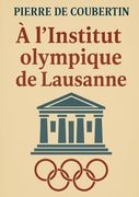 À L'institut Olympique de Lausanne: L'héritage Visionnaire du Père des Jeux Olympiques Modernes: Olympisme, Pédagogie et Idéal Sportif (in French)