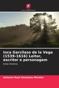 Inca Garcilaso de la Vega (1539-1616) Leitor, Escritor e Personagem