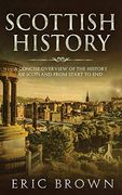 Scottish History: A Concise Overview of the History of Scotland From Start to end (Great Britain) 