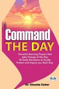 Command The Day: Powerful Morning Prayers That Take Charge Of The Day: 30 Daily Devotions To Guide, Protect And Inspire (en Inglés)