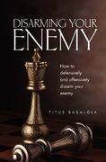 disarming your enemy: how to defensively and offensively disarm your enemy (en Inglés)