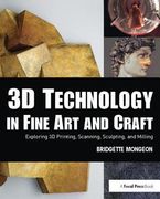 3D Technology in Fine Art and Craft: Exploring 3D Printing, Scanning, Sculpting and Milling (en Inglés)