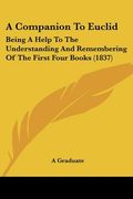 a companion to euclid: being a help to the understanding and remembering of the first four books (1837) (en Inglés)