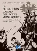 La Proyeccion Sonora del Poder Monarquico. Los Musicos del Alcazar de Madrid (Siglos Xvi-Xviii)