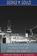 Anomalies and Curiosities of Medicine-Part II (Esprios Classics): George M. Gould and Walter L. Pyle