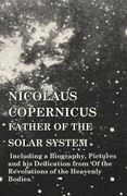 Nicolaus Copernicus, Father of the Solar System - Including a Biography, Pictures and his Dedication From 'Of the Revolutions of the Heavenly Bodies. ' (en Inglés)