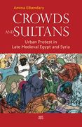 Crowds and Sultans: Urban Protest in Late Medieval Egypt and Syria (en Inglés)
