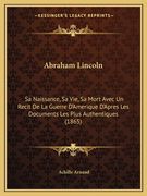 Abraham Lincoln: Sa Naissance, Sa Vie, Sa Mort Avec Un Recit De La Guerre D'Amerique D'Apres Les Documents Les Plus Authentiques (1865) (en Francés)