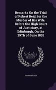 Remarks On the Trial of Robert Reid, for the Murder of His Wife, Before the High Court of Justiciary, at Edinburgh, On the 29Th of June 1835 (en Inglés)