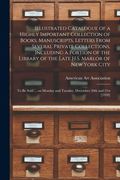 Illustrated Catalogue of a Highly Important Collection of Books, Manuscripts, Letters From Several Private Collections, Including a Portion of the Lib (en Inglés)