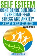 Self Esteem: Confidence Building: Overcome Fear, Stress and Anxiety - Self Help Guide