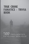 True Crime Fanatics - Trivia book: 500 Mind Blowing Facts & Details About Serial Killer: Facts About Crime, Crime Statistics (en Inglés)