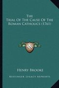 the trial of the cause of the roman catholics (1761)