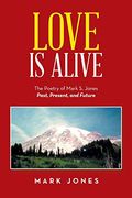 Love is Alive: The Poetry of Mark s. Jones Past, Present, and Future (en Inglés)