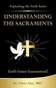 Understanding the Sacraments: God's Grace Guaranteed! (Explaining the Faith) (en Inglés)