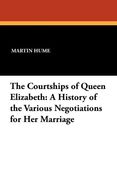 The Courtships of Queen Elizabeth: A History of the Various Negotiations for Her Marriage (French Edition)