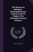 The History of Medicine, Philosophical and Critical, From its Origin to the Twentieth Century Volume 1