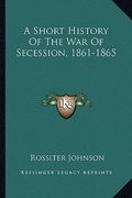 a short history of the war of secession, 1861-1865 (en Inglés)