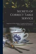 Secrets of Correct Table Service: Suggestions for Menu Making / Compiled and Written by the School of Domestic Arts and Science. (en Inglés)