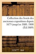 Collection Des Livrets Des Anciennes Expositions Depuis 1673 Jusqu'en 1800. Exposition de 1800 (Ga(c)Na(c)Ralita(c)S) (French Edition)