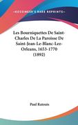 Les Bourniquettes De Saint-Charles De La Paroisse De Saint-Jean-Le-Blanc-Lez-Orleans, 1653-1770 (1892) (en Francés)