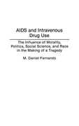 Aids and Intravenous Drug Use: The Influence of Morality, Politics, Social Science, and Race in the Making of a Tragedy (en Inglés)