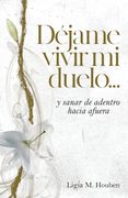 Déjame Vivir mi Duelo:    Y Sanar de Adentro Hacia Afuera