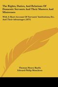 the rights, duties, and relations of domestic servants and their masters and mistresses: with a short account of servants' institutions, etc. and thei (en Inglés)