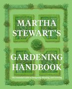 Martha Stewart's Gardening Handbook: The Essential Guide to Designing, Planting, and Growing―Martha Stewart's Handbook for Growing Beautiful Plants and Vegetables