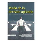 Teoría de la decisión aplicada. Análisis de decisiones bajo incertidumbre, riesgo y teoría de juegos