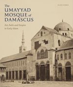The Umayyad Mosque of Damascus: Art, Faith and Empire in Early Islam (en Inglés)