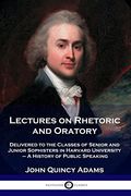 Lectures on Rhetoric and Oratory: Delivered to the Classes of Senior and Junior Sophisters in Harvard University - a History of Public Speaking (en Inglés)