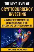 The Next Level Of Cryptocurrency Investing: Advanced Strategies For Building Wealth With Bitcoin And Cryptocurrencies (en Inglés)