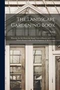 The Landscape Gardening Book [microform]: Wherein Are Set Down the Simple Laws of Beauty and Utility Which Should Guide the Development of All Grounds
