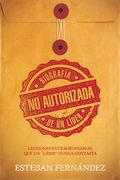 Biografía No Autorizada de Un Líder: Lecciones Extraordinarias Que Un Líder Nunca Contaría