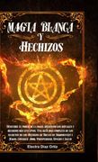 Magia Blanca y Hechizos: Descubre el Poder de la Magia Aplicando los Rituales y Hechizos más Efectivos. Una Guía mas Completa de los Secretos de los. Prosperidad, Dinero y Salud