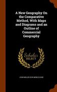 A New Geography On the Comparative Method, With Maps and Diagrams and an Outline of Commercial Geography (en Inglés)