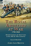 The Royal Artillery at War,1700-1860: British Gunners & Their Guns in the 18th & 19th Centuries 