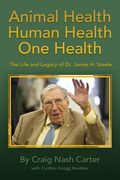 Animal Health Human Health One Health: The Life and Legacy of Dr. James H. Steele (en Inglés)