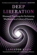 Deep Liberation: Shamanic Teachings for Reclaiming Wholeness in a Culture of Trauma