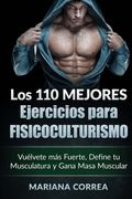 Los 110 Mejores Ejercicios Para Fisicoculturismo: Vuelvete mas Fuerte, Define tu Musculatura y Gana Masa Muscular