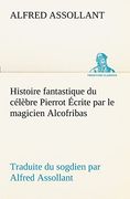 Histoire Fantastique du Célèbre Pierrot Écrite par le Magicien Alcofribas; Traduite du Sogdien par Alfred Assollant (en Francés)