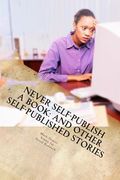 Never Self-Publish a Book: And Other Self-Published Stories (en Inglés)
