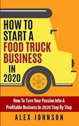 How To Start A Food Truck Business in 2020: How To Turn Your Passion Into A Profitable Business In 2020 Step By Step (en Inglés)