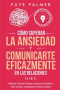 Cómo Superar la Ansiedad y Comunicarte Eficazmente en las Relaciones 4 en 1: Habilidades, Actividades, Preguntas y Enseñanzas Para Ayudarte a Vencer.   Y la Inseguridad y Profundizar tu Conexión