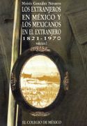 LOS EXTRANJEROS EN MÉXICO Y LOS MEXICANOS EN EL EXTRANJERO, 1821-1970 VOL. I