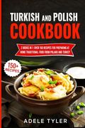 Turkish And Polish Cookbook: 2 Books In 1: Over 150 Recipes For Preparing At Home Traditional Food From Poland And Turkey (en Inglés)